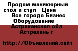 Продам маникюрный стол и стул › Цена ­ 11 000 - Все города Бизнес » Оборудование   . Астраханская обл.,Астрахань г.